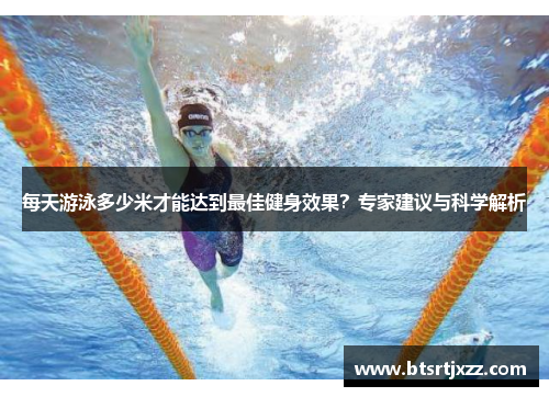 每天游泳多少米才能达到最佳健身效果？专家建议与科学解析