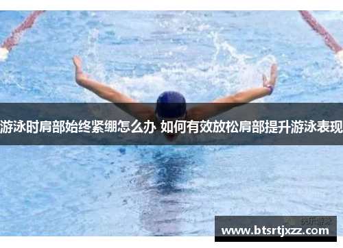 游泳时肩部始终紧绷怎么办 如何有效放松肩部提升游泳表现