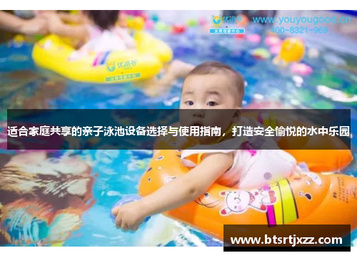 适合家庭共享的亲子泳池设备选择与使用指南,打造安全愉悦的水中乐园